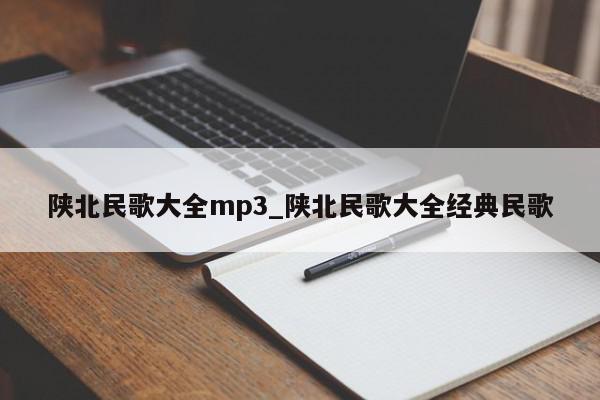 陕北民歌大全mp3_陕北民歌大全经典民歌