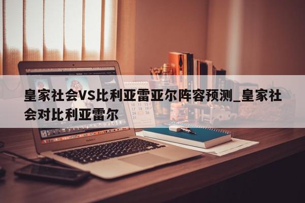 皇家社会VS比利亚雷亚尔阵容预测_皇家社会对比利亚雷尔