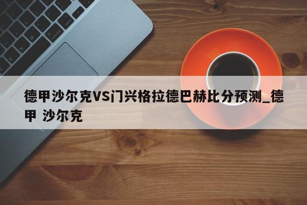 德甲沙尔克VS门兴格拉德巴赫比分预测_德甲 沙尔克