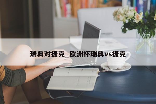 瑞典对捷克_欧洲杯瑞典vs捷克