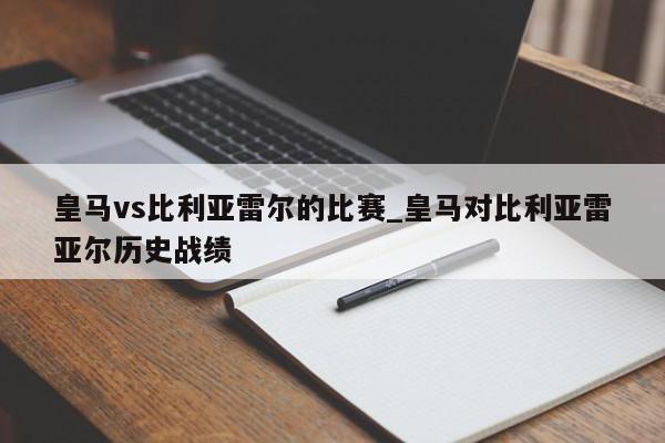 皇马vs比利亚雷尔的比赛_皇马对比利亚雷亚尔历史战绩