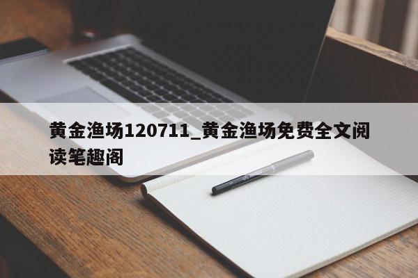 黄金渔场120711_黄金渔场免费全文阅读笔趣阁