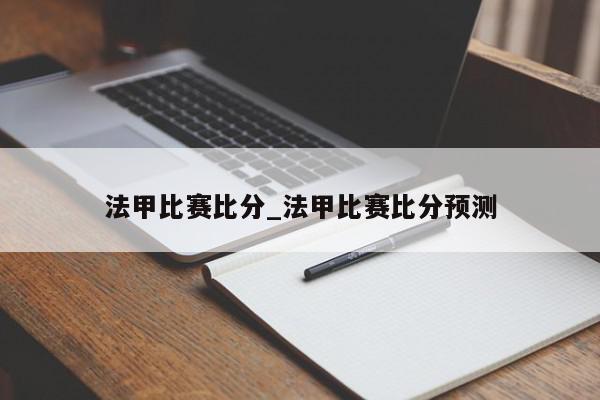 法甲比赛比分_法甲比赛比分预测