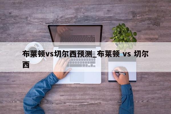 布莱顿vs切尔西预测_布莱顿 vs 切尔西