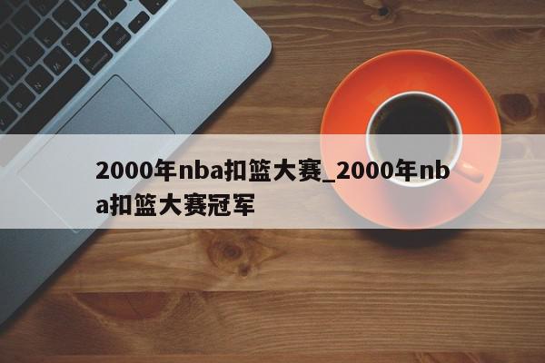 2000年nba扣篮大赛_2000年nba扣篮大赛冠军