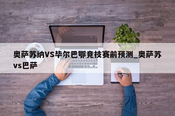 奥萨苏纳VS毕尔巴鄂竞技赛前预测_奥萨苏vs巴萨