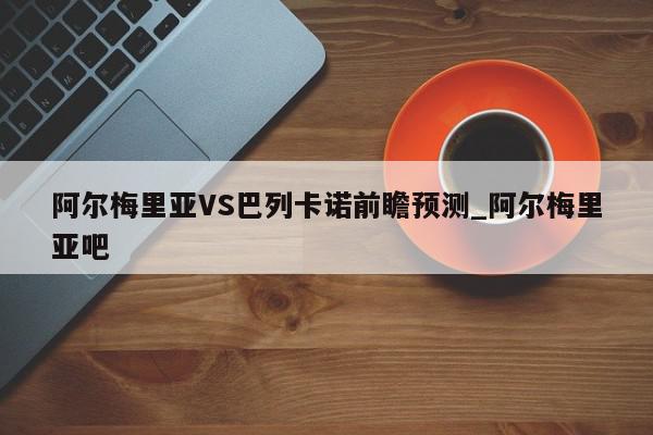 阿尔梅里亚VS巴列卡诺前瞻预测_阿尔梅里亚吧