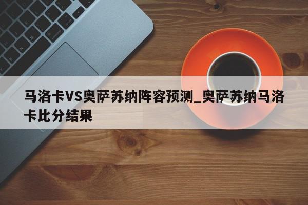 马洛卡VS奥萨苏纳阵容预测_奥萨苏纳马洛卡比分结果