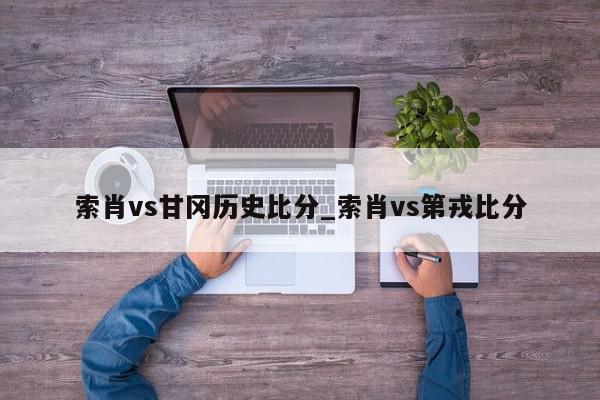 索肖vs甘冈历史比分_索肖vs第戎比分