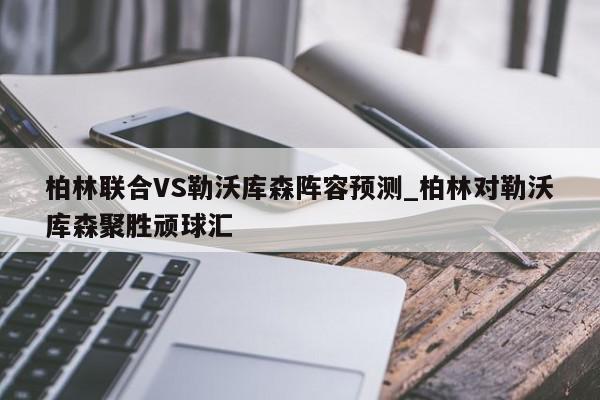 柏林联合VS勒沃库森阵容预测_柏林对勒沃库森聚胜顽球汇