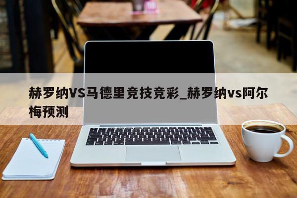 赫罗纳VS马德里竞技竞彩_赫罗纳vs阿尔梅预测