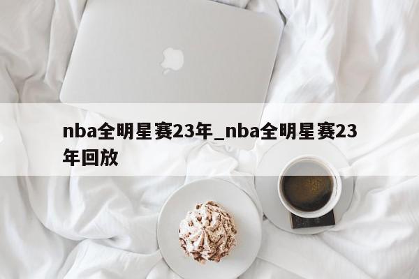 nba全明星赛23年_nba全明星赛23年回放