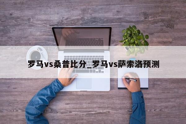 罗马vs桑普比分_罗马vs萨索洛预测