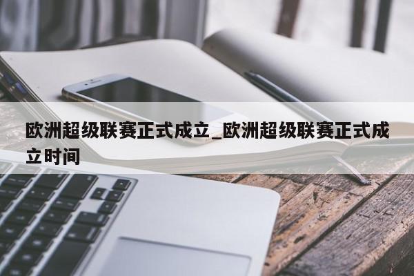 欧洲超级联赛正式成立_欧洲超级联赛正式成立时间