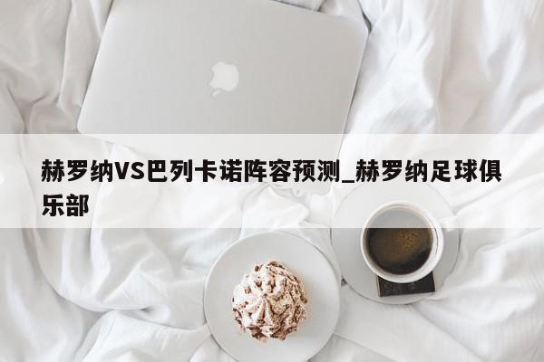 赫罗纳VS巴列卡诺阵容预测_赫罗纳足球俱乐部