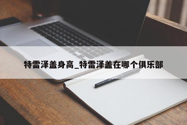 特雷泽盖身高_特雷泽盖在哪个俱乐部