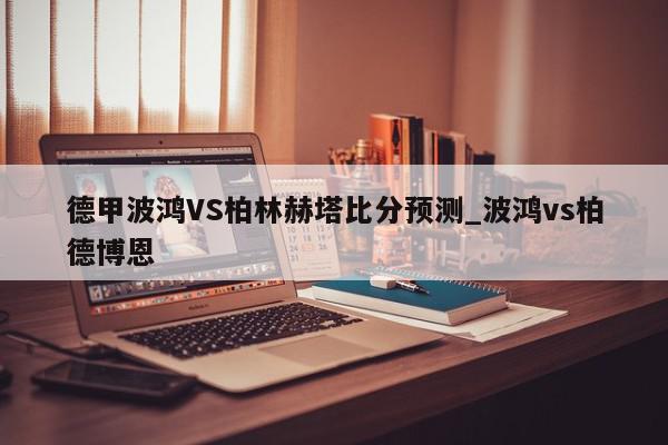 德甲波鸿VS柏林赫塔比分预测_波鸿vs柏德博恩