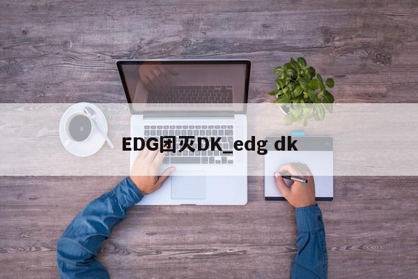 EDG团灭DK_edg dk