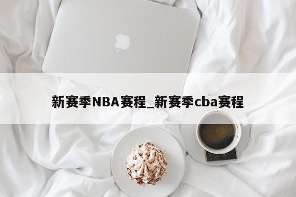 新赛季NBA赛程_新赛季cba赛程