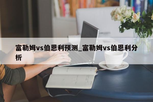 富勒姆vs伯恩利预测_富勒姆vs伯恩利分析