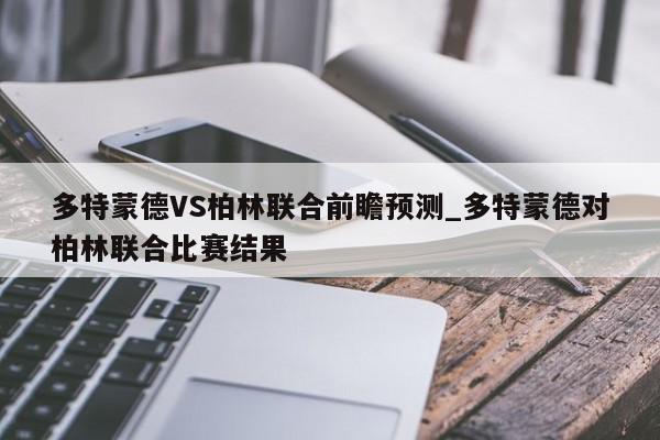 多特蒙德VS柏林联合前瞻预测_多特蒙德对柏林联合比赛结果